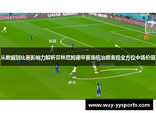 从数据到比赛影响力解析贝林厄姆德甲赛场统治级表现全方位中场价值