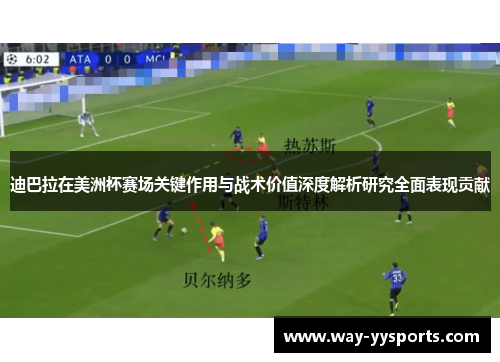 迪巴拉在美洲杯赛场关键作用与战术价值深度解析研究全面表现贡献 迪巴拉在美洲杯赛场关键作用与战术价值深度解析研究全面表现贡献