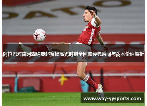 阿拉巴对阵阿森纳英超赛场高光时刻全回顾经典瞬间与战术价值解析 阿拉巴对阵阿森纳英超赛场高光时刻全回顾经典瞬间与战术价值解析