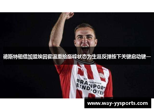 德斯特租借加盟埃因霍温重拾巅峰状态为生涯反弹按下关键启动键一 德斯特租借加盟埃因霍温重拾巅峰状态为生涯反弹按下关键启动键一