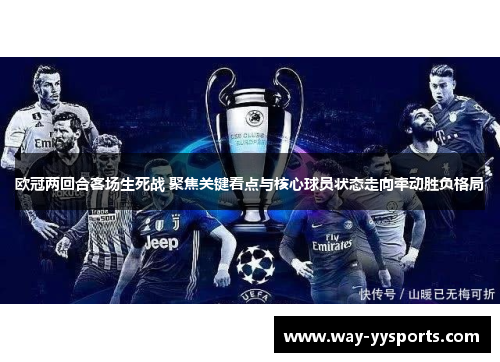 欧冠两回合客场生死战 聚焦关键看点与核心球员状态走向牵动胜负格局