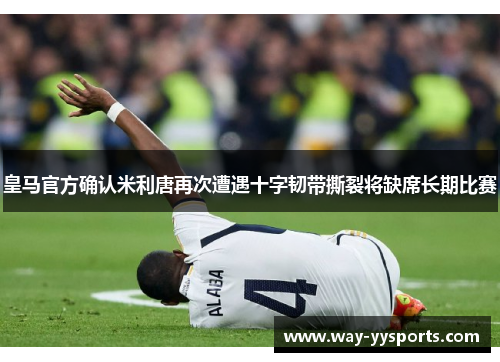 皇马官方确认米利唐再次遭遇十字韧带撕裂将缺席长期比赛 皇马官方确认米利唐再次遭遇十字韧带撕裂将缺席长期比赛