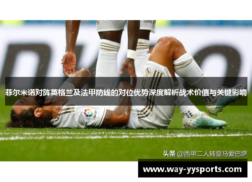 菲尔米诺对阵英格兰及法甲防线的对位优势深度解析战术价值与关键影响 菲尔米诺对阵英格兰及法甲防线的对位优势深度解析战术价值与关键影响