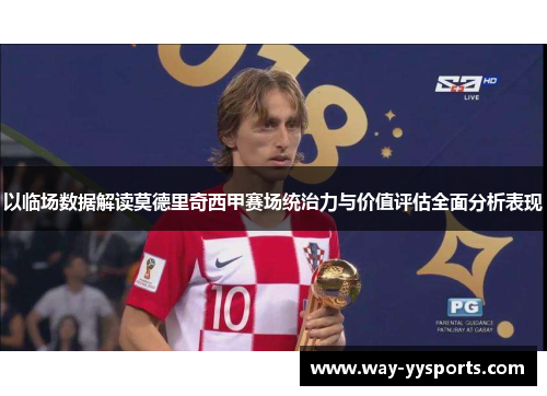 以临场数据解读莫德里奇西甲赛场统治力与价值评估全面分析表现 以临场数据解读莫德里奇西甲赛场统治力与价值评估全面分析表现