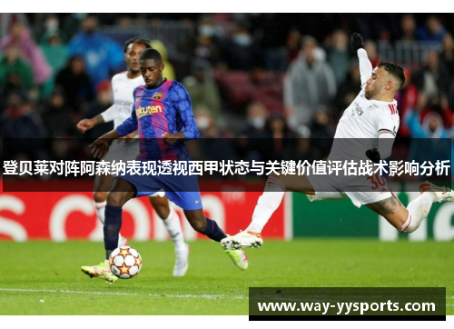 登贝莱对阵阿森纳表现透视西甲状态与关键价值评估战术影响分析