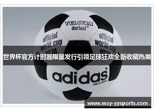 世界杯官方计时器限量发行引领足球狂欢全新收藏热潮
