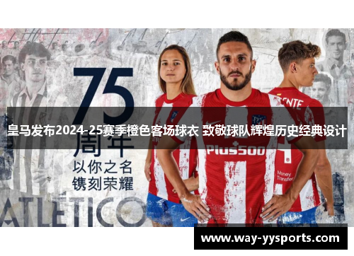 皇马发布2024-25赛季橙色客场球衣 致敬球队辉煌历史经典设计 皇马发布2024-25赛季橙色客场球衣 致敬球队辉煌历史经典设计