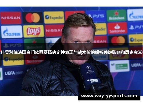科曼对阵法国豪门欧冠赛场决定性表现与战术价值解析关键影响和历史意义 科曼对阵法国豪门欧冠赛场决定性表现与战术价值解析关键影响和历史意义